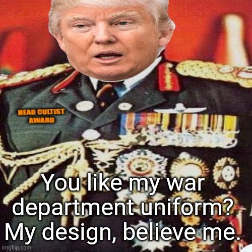 You like my war department uniform?
My design, believe me. | made w/ Imgflip meme maker