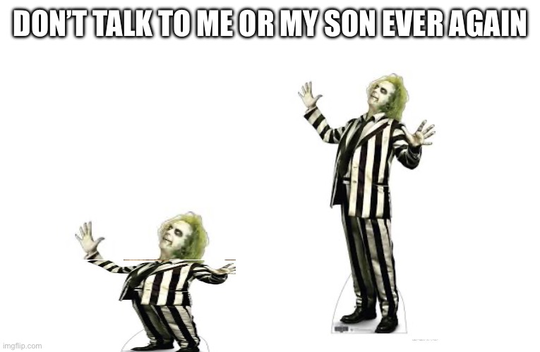 DON’T TALK TO ME OR MY SON EVER AGAIN | image tagged in don't talk to me or my son ever again | made w/ Imgflip meme maker