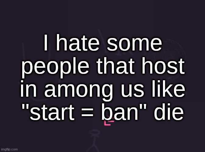 one time in a lobby there was a "no moving" rule like ???? | I hate some people that host in among us like "start = ban" die | image tagged in vik's image | made w/ Imgflip meme maker