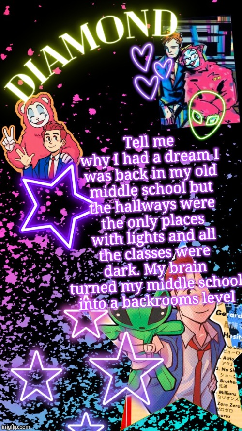 Diamond's Hesitant Alien temp ! ! (TYSM DISCO!!!) | Tell me why I had a dream I was back in my old middle school but the hallways were the only places with lights and all the classes were dark. My brain turned my middle school into a backrooms level | image tagged in diamond's hesitant alien temp tysm disco | made w/ Imgflip meme maker