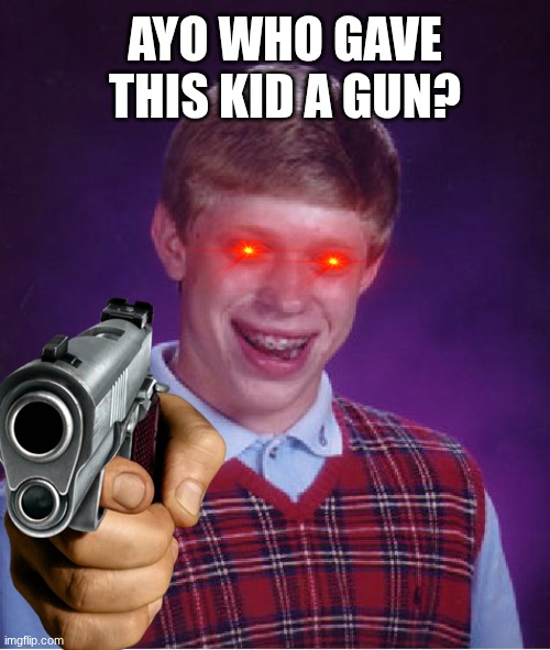 Bad Luck Brian Meme | AYO WHO GAVE THIS KID A GUN? | image tagged in memes,bad luck brian | made w/ Imgflip meme maker