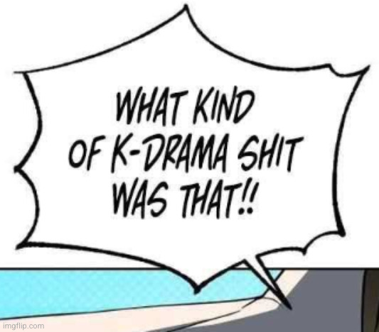 what kind of k-drama shit was that!! | image tagged in what kind of k-drama shit was that | made w/ Imgflip meme maker
