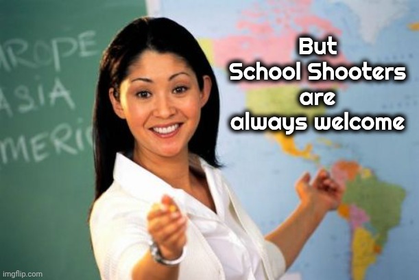 Unhelpful High School Teacher Meme | But School Shooters are always welcome | image tagged in memes,unhelpful high school teacher | made w/ Imgflip meme maker