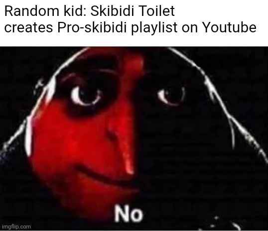 Skibidi playlist sucks | Random kid: Skibidi Toilet creates Pro-skibidi playlist on Youtube | image tagged in gru no | made w/ Imgflip meme maker