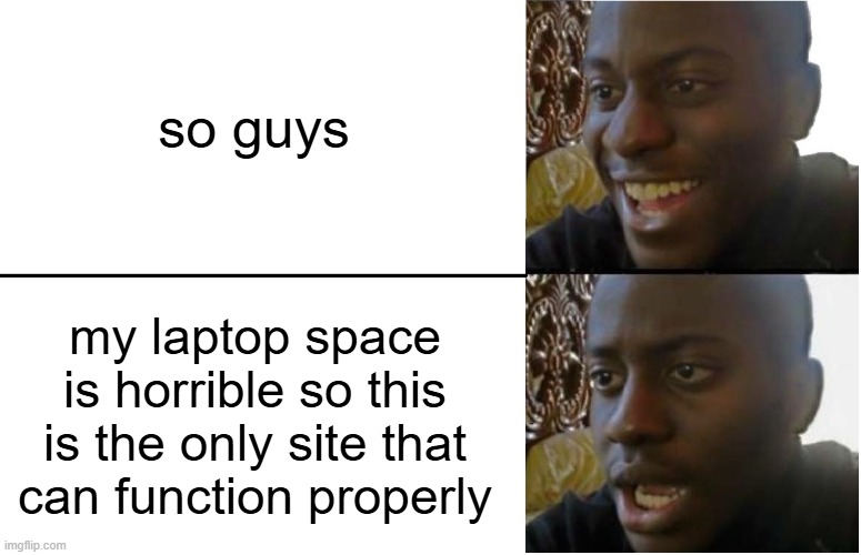 tell me how to fix this | so guys; my laptop space is horrible so this is the only site that can function properly | image tagged in disappointed black guy | made w/ Imgflip meme maker