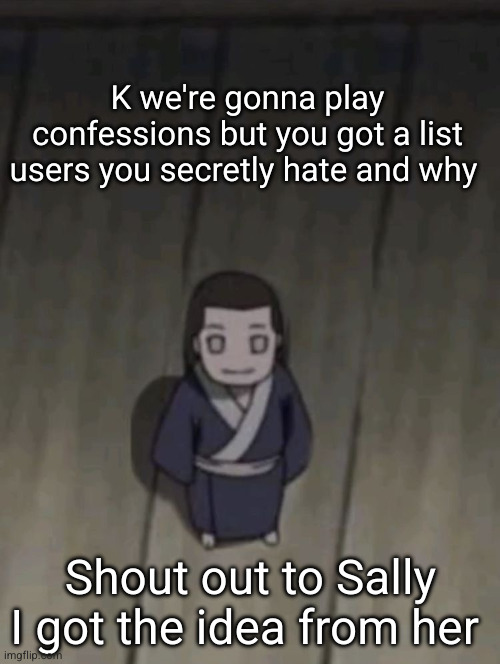 lemme set up the thang | K we're gonna play confessions but you got a list users you secretly hate and why; Shout out to Sally I got the idea from her | image tagged in mini neji | made w/ Imgflip meme maker
