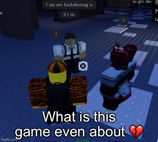 it kills you if you backshot someone btw. | What is this game even about 💔 | made w/ Imgflip meme maker