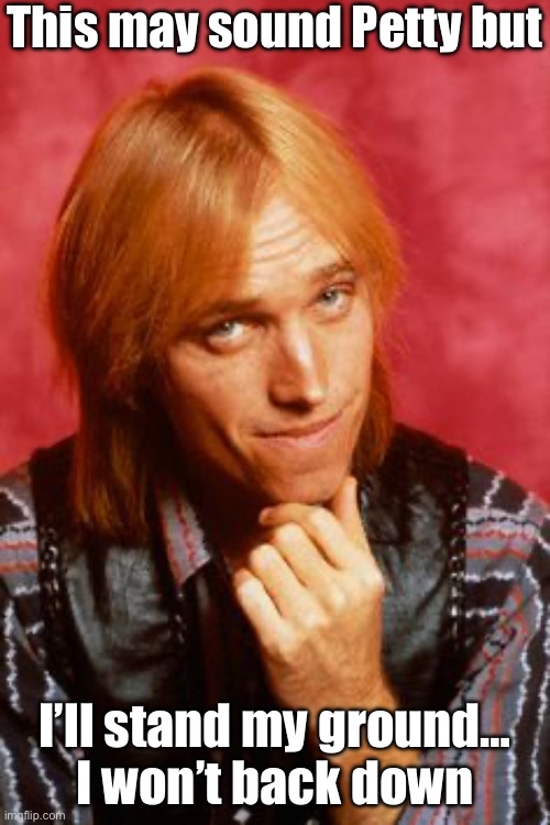 He’s really Petty | This may sound Petty but; I’ll stand my ground…
I won’t back down | image tagged in tom petty,back down,stand my ground,bad pun | made w/ Imgflip meme maker
