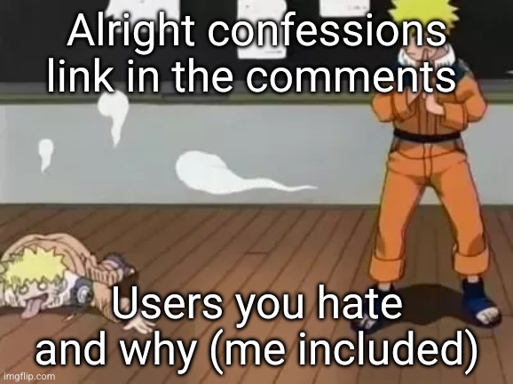 fun.fun.fun. (jk) | Alright confessions link in the comments; Users you hate and why (me included) | image tagged in naruto bad clone,confessions | made w/ Imgflip meme maker