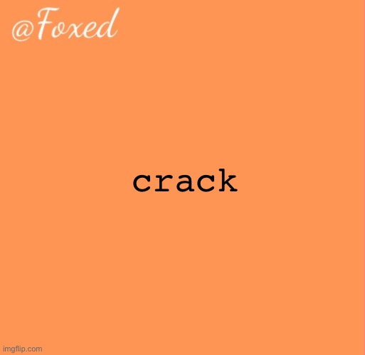 foxed orange temp | crack | image tagged in foxed orange temp | made w/ Imgflip meme maker