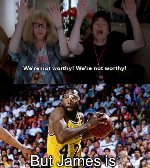 James Worthy | But James is | image tagged in we're not worthy,james,bad pun | made w/ Imgflip meme maker