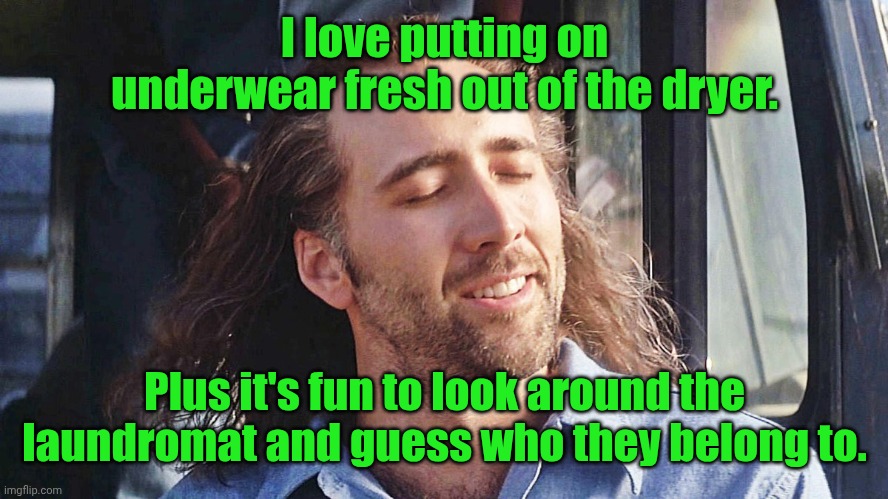 Oh, what a feeling. | I love putting on underwear fresh out of the dryer. Plus it's fun to look around the laundromat and guess who they belong to. | image tagged in nicolas cage conair,funny,underwear,warm | made w/ Imgflip meme maker