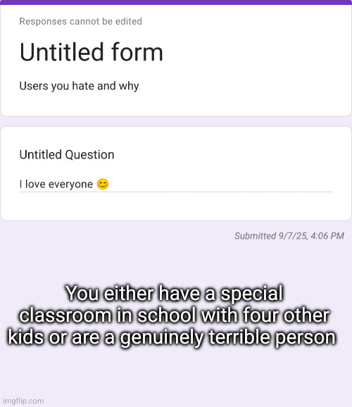 he does NOT love EVERYONE | You either have a special classroom in school with four other kids or are a genuinely terrible person | made w/ Imgflip meme maker