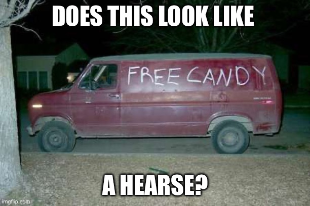 Hearse? | DOES THIS LOOK LIKE; A HEARSE? | image tagged in free candy van,death,hearse,dead body reported | made w/ Imgflip meme maker