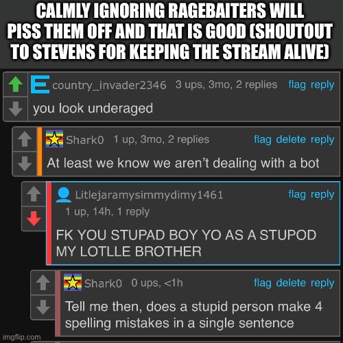 We got em | CALMLY IGNORING RAGEBAITERS WILL PISS THEM OFF AND THAT IS GOOD (SHOUTOUT TO STEVENS FOR KEEPING THE STREAM ALIVE) | image tagged in roast tutorial | made w/ Imgflip meme maker
