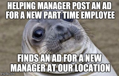 Awkward Moment Sealion Meme | HELPING MANAGER POST AN AD FOR A NEW PART TIME EMPLOYEE FINDS AN AD FOR A NEW MANAGER AT OUR LOCATION | image tagged in memes,awkward moment sealion | made w/ Imgflip meme maker