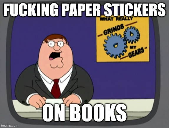Peter Griffin News Meme | FUCKING PAPER STICKERS; ON BOOKS | image tagged in memes,peter griffin news | made w/ Imgflip meme maker