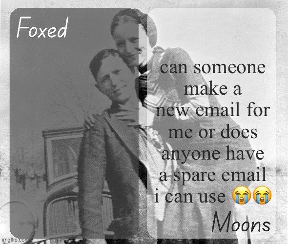 Foxed n Moons - Bonnie and Clyde temp | can someone make a new email for me or does anyone have a spare email i can use 😭😭 | image tagged in foxed n moons - bonnie and clyde temp | made w/ Imgflip meme maker