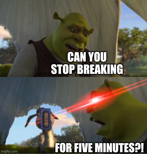 ONI struggle | CAN YOU STOP BREAKING; FOR FIVE MINUTES?! | image tagged in shrek for five minutes,oxygen not included | made w/ Imgflip meme maker