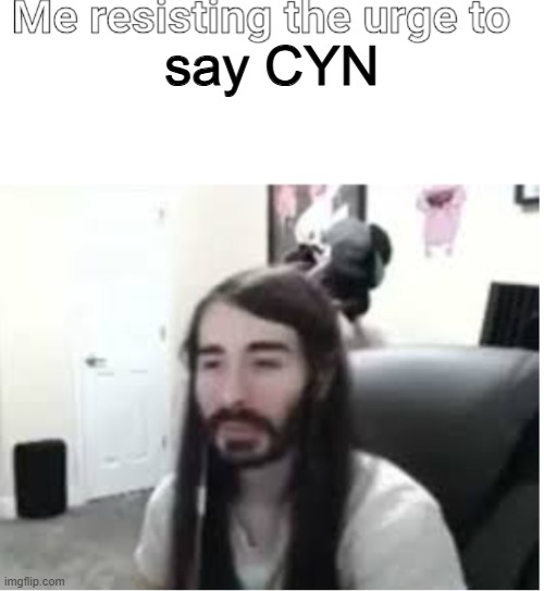 Me resisting the urge to X | say CYN | image tagged in me resisting the urge to x | made w/ Imgflip meme maker