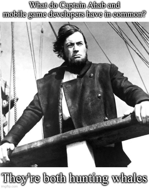 "These microtransactions are what propels me!" | What do Captain Ahab and mobile game developers have in common? They're both hunting whales | image tagged in captain ahab,white whale holy grail,moby dick,mobile games,gambling | made w/ Imgflip meme maker