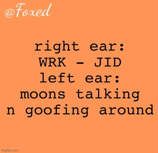 foxed orange temp | right ear: WRK - JID
left ear: moons talking n goofing around | image tagged in foxed orange temp | made w/ Imgflip meme maker