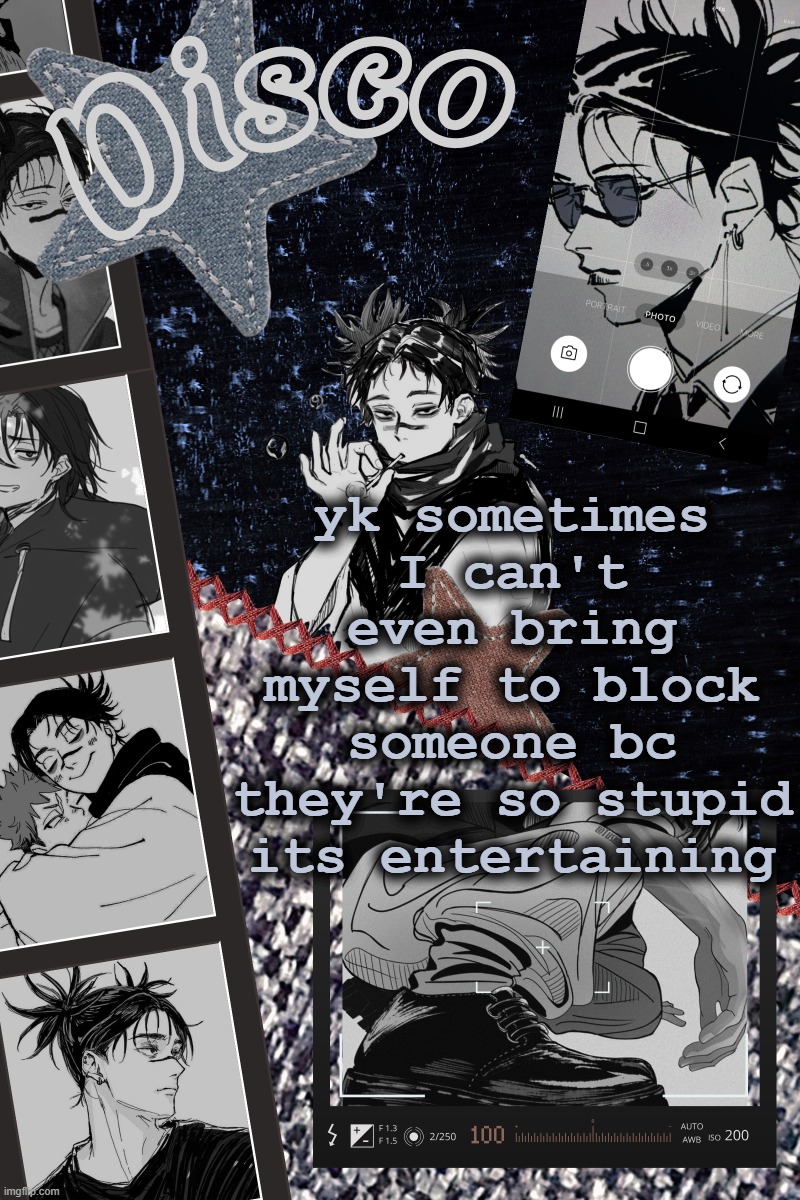 Disco's Choso temp | yk sometimes I can't even bring myself to block someone bc they're so stupid its entertaining | image tagged in disco's choso temp | made w/ Imgflip meme maker