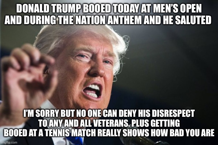 Loser with makeup | DONALD TRUMP BOOED TODAY AT MEN’S OPEN AND DURING THE NATION ANTHEM AND HE SALUTED; I’M SORRY BUT NO ONE CAN DENY HIS DISRESPECT TO ANY AND ALL VETERANS. PLUS GETTING BOOED AT A TENNIS MATCH REALLY SHOWS HOW BAD YOU ARE | image tagged in donald trump,orange | made w/ Imgflip meme maker