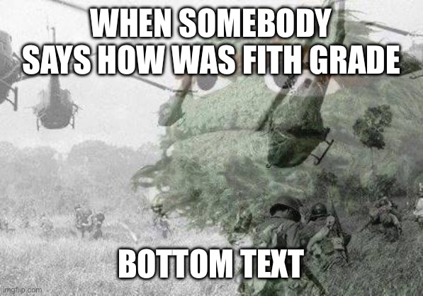Vietnam war flashback | WHEN SOMEBODY SAYS HOW WAS FITH GRADE; BOTTOM TEXT | image tagged in vietnam war flashback | made w/ Imgflip meme maker