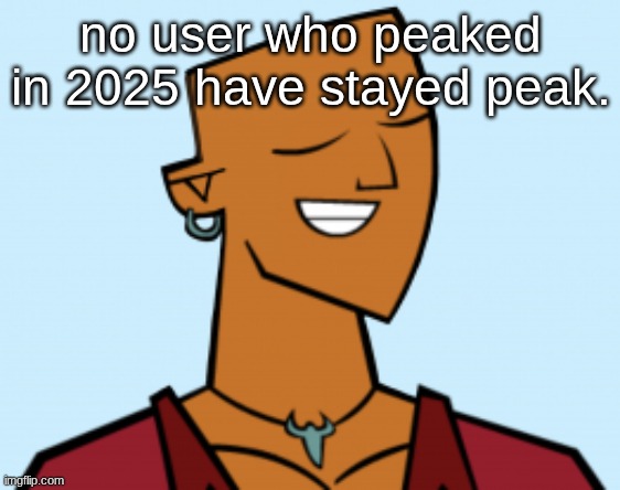 alejandro | no user who peaked in 2025 have stayed peak. | image tagged in alejandro | made w/ Imgflip meme maker