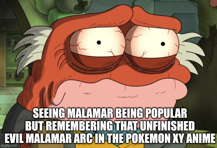 Never been resolved | SEEING MALAMAR BEING POPULAR BUT REMEMBERING THAT UNFINISHED EVIL MALAMAR ARC IN THE POKEMON XY ANIME | image tagged in memes,funny,pokemon,cartoon | made w/ Imgflip meme maker
