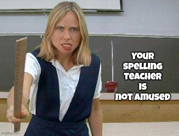 Angry Teacher | Your spelling Teacher
is not amused | image tagged in angry teacher | made w/ Imgflip meme maker