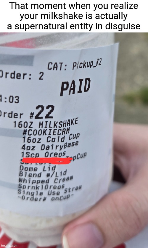 SCP Oreos | That moment when you realize your milkshake is actually a supernatural entity in disguise | image tagged in milkshake,fast food,scp | made w/ Imgflip meme maker