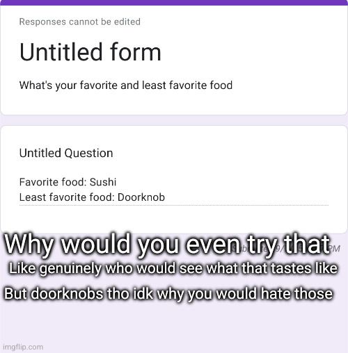 who eats sushi wth is this dude alright | Why would you even try that; Like genuinely who would see what that tastes like; But doorknobs tho idk why you would hate those | made w/ Imgflip meme maker