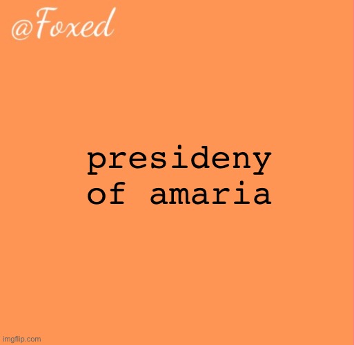 foxed orange temp | presideny of amaria | image tagged in foxed orange temp | made w/ Imgflip meme maker