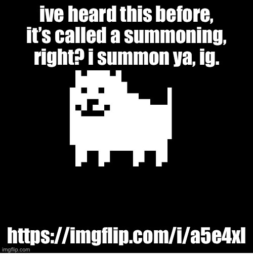 fluffy boi. | ive heard this before, it’s called a summoning, right? i summon ya, ig. https://imgflip.com/i/a5e4xl | image tagged in annoying dog undertale | made w/ Imgflip meme maker