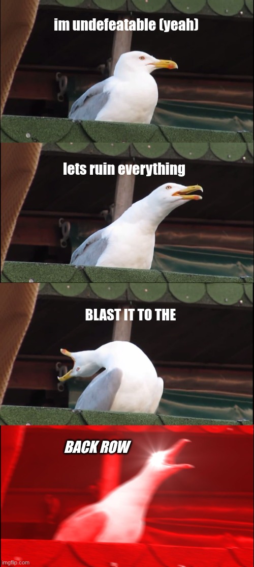 planetary (go) | im undefeatable (yeah); lets ruin everything; BLAST IT TO THE; BACK ROW | image tagged in memes,inhaling seagull,my chemical romance,mcr | made w/ Imgflip meme maker