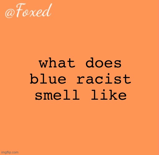 foxed orange temp | what does blue racist smell like | image tagged in foxed orange temp | made w/ Imgflip meme maker