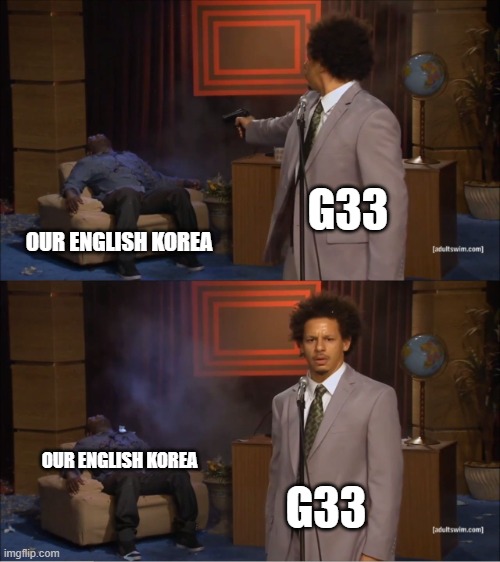 I Killed OEK | G33; OUR ENGLISH KOREA; OUR ENGLISH KOREA; G33 | image tagged in memes,who killed hannibal | made w/ Imgflip meme maker