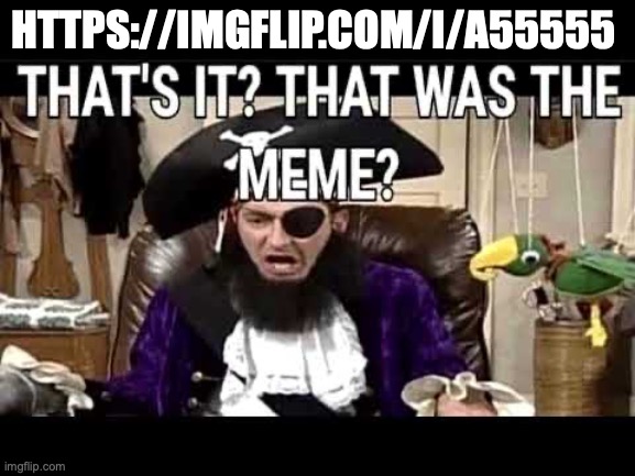 what a wasted link | HTTPS://IMGFLIP.COM/I/A55555 | image tagged in that's it that's was the meme | made w/ Imgflip meme maker
