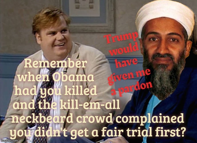 Remember when Obama had you killed and the kill-em-all                        
neckbeard crowd complained
you didn't get a fair trial first? | image tagged in remember that time | made w/ Imgflip meme maker