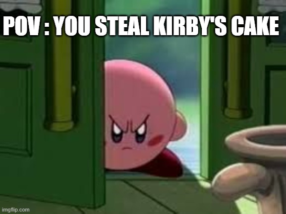 POV you steal kirby's cake | POV : YOU STEAL KIRBY'S CAKE | image tagged in pissed off kirby,kirby,cake,angry | made w/ Imgflip meme maker