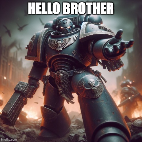 HELLO BROTHER | image tagged in space marine join me brother | made w/ Imgflip meme maker