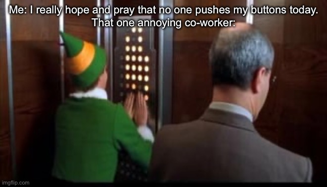 Annoying co-workers be like | Me: I really hope and pray that no one pushes my buttons today.
That one annoying co-worker: | image tagged in coworker,annoying,buttons,buddy the elf | made w/ Imgflip meme maker