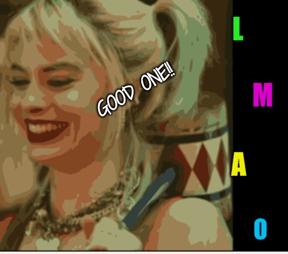 Harley Quinn LMAO | GOOD ONE!! | image tagged in harley quinn lmao | made w/ Imgflip meme maker