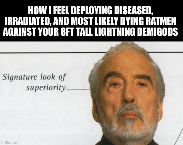 Anyone else like Age of Sigmar or just me | HOW I FEEL DEPLOYING DISEASED, IRRADIATED, AND MOST LIKELY DYING RATMEN AGAINST YOUR 8FT TALL LIGHTNING DEMIGODS | image tagged in count dooku signature look of superiority | made w/ Imgflip meme maker