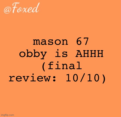 its inly fun with with friends | mason 67 obby is AHHH (final review: 10/10) | image tagged in foxed orange temp | made w/ Imgflip meme maker