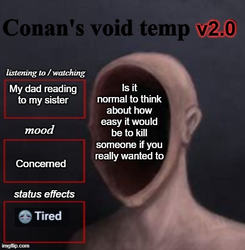 most normal night msmg post | Is it normal to think about how easy it would be to kill someone if you really wanted to; My dad reading to my sister; Concerned | image tagged in conan void temp 2 | made w/ Imgflip meme maker
