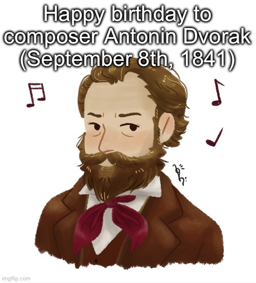 Happy birthday to composer Antonin Dvorak (September 8th, 1841) | made w/ Imgflip meme maker