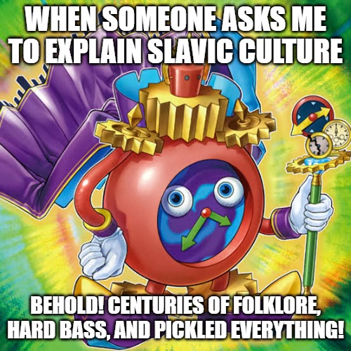Time Wizard of Tomorrow | WHEN SOMEONE ASKS ME TO EXPLAIN SLAVIC CULTURE; BEHOLD! CENTURIES OF FOLKLORE, HARD BASS, AND PICKLED EVERYTHING! | image tagged in time wizard of tomorrow,slavic yu-gi-oh | made w/ Imgflip meme maker